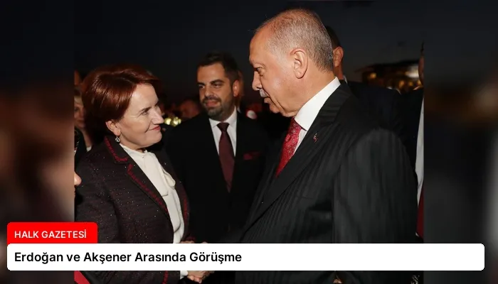Erdoğan ve Akşener Arasında Görüşme