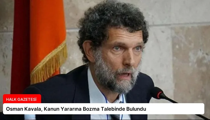 Osman Kavala, Kanun Yararına Bozma Talebinde Bulundu