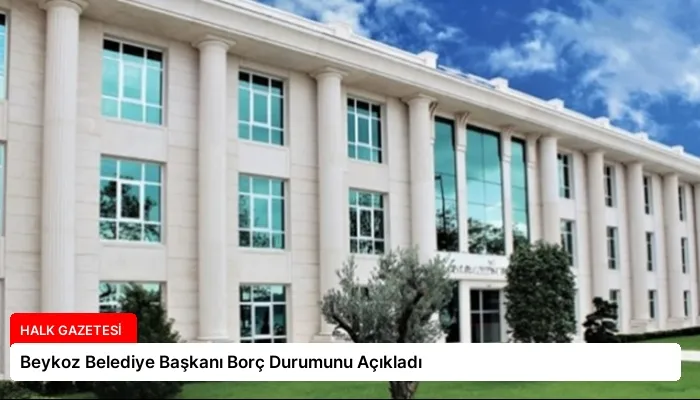 Beykoz Belediye Başkanı Borç Durumunu Açıkladı