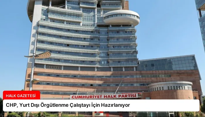 CHP, Yurt Dışı Örgütlenme Çalıştayı İçin Hazırlanıyor