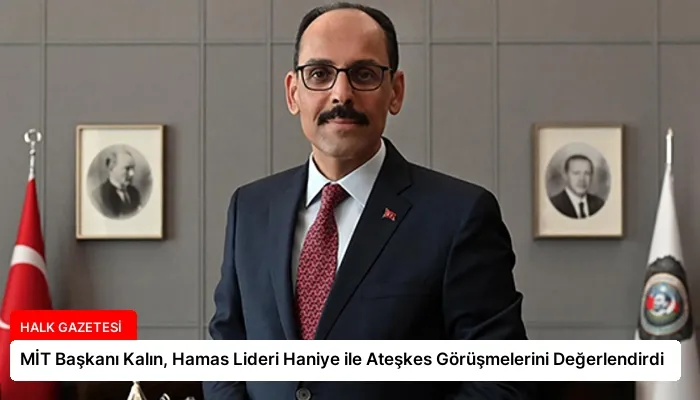 MİT Başkanı Kalın, Hamas Lideri Haniye ile Ateşkes Görüşmelerini Değerlendirdi