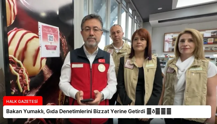 Bakan Yumaklı, Gıda Denetimlerini Bizzat Yerine Getirdi ⏬👇