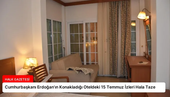 Cumhurbaşkanı Erdoğan’ın Konakladığı Oteldeki 15 Temmuz İzleri Hala Taze