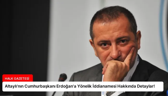 Altaylı’nın Cumhurbaşkanı Erdoğan’a Yönelik İddianamesi Hakkında Detaylar!