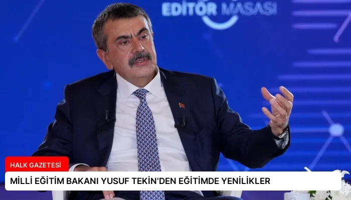 MİLLİ EĞİTİM BAKANI YUSUF TEKİN’DEN EĞİTİMDE YENİLİKLER