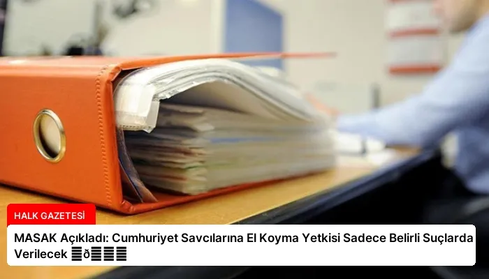 MASAK Açıkladı: Cumhuriyet Savcılarına El Koyma Yetkisi Sadece Belirli Suçlarda Verilecek ⏬👇