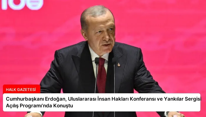 Cumhurbaşkanı Erdoğan, Uluslararası İnsan Hakları Konferansı ve Yankılar Sergisi Açılış Programı’nda Konuştu