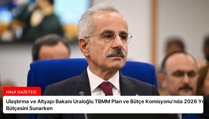 Ulaştırma ve Altyapı Bakanı Uraloğlu TBMM Plan ve Bütçe Komisyonu’nda 2026 Yılı Bütçesini Sunarken