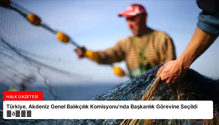 Türkiye, Akdeniz Genel Balıkçılık Komisyonu’nda Başkanlık Görevine Seçildi ⏬👇