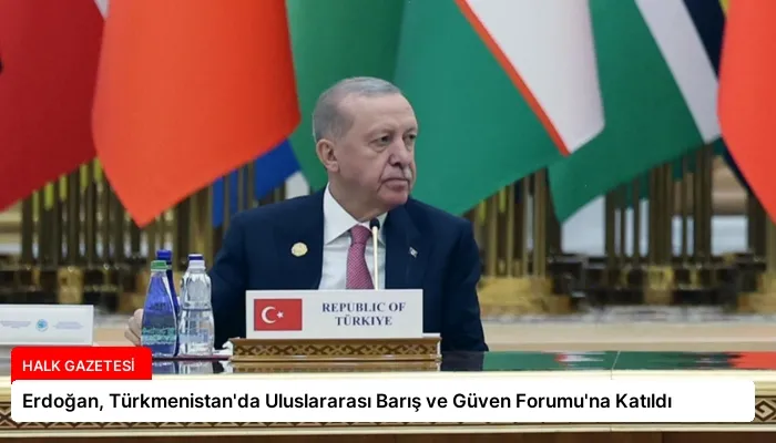 Erdoğan, Türkmenistan’da Uluslararası Barış ve Güven Forumu’na Katıldı