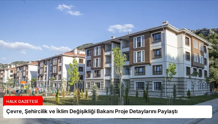 Çevre, Şehircilik ve İklim Değişikliği Bakanı Proje Detaylarını Paylaştı
