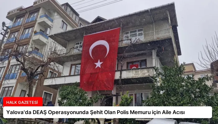 Yalova’da DEAŞ Operasyonunda Şehit Olan Polis Memuru için Aile Acısı