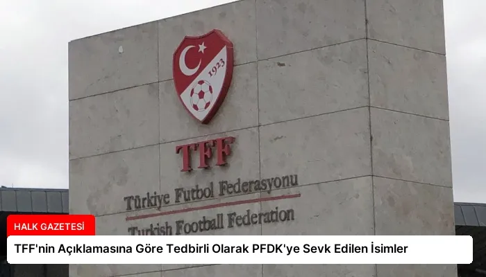 TFF’nin Açıklamasına Göre Tedbirli Olarak PFDK’ye Sevk Edilen İsimler