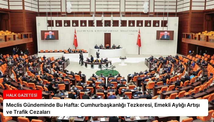 Meclis Gündeminde Bu Hafta: Cumhurbaşkanlığı Tezkeresi, Emekli Aylığı Artışı ve Trafik Cezaları