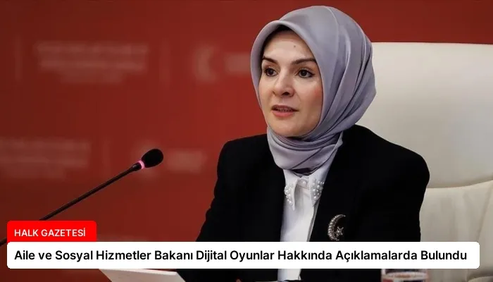 Aile ve Sosyal Hizmetler Bakanı Dijital Oyunlar Hakkında Açıklamalarda Bulundu