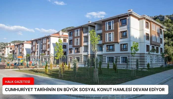 CUMHURİYET TARİHİNİN EN BÜYÜK SOSYAL KONUT HAMLESİ DEVAM EDİYOR