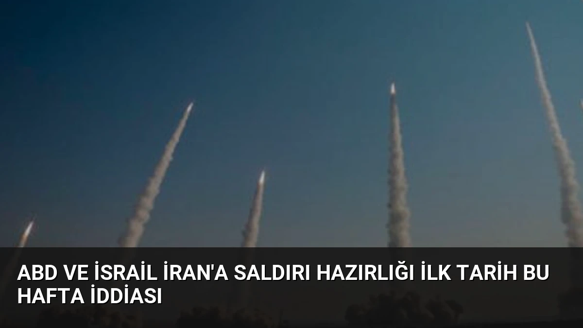 ABD ve İsrail İran’a Saldırı Hazırlığı İlk Tarih Bu Hafta İddiası