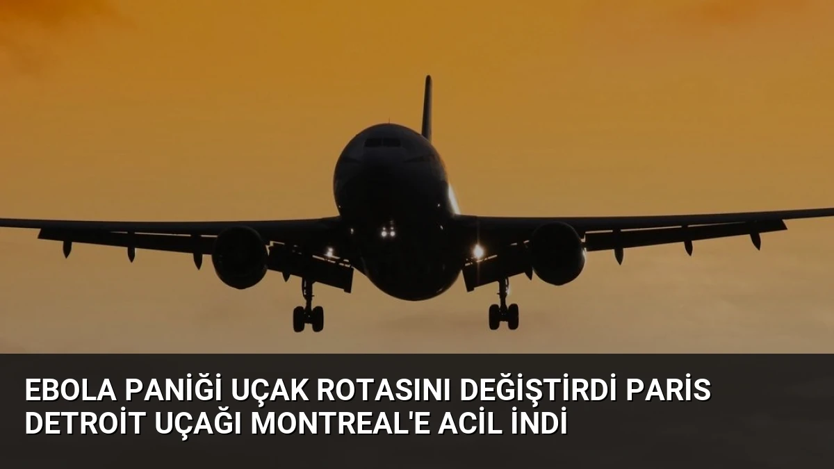 Ebola Paniği Uçak Rotasını Değiştirdi Paris Detroit Uçağı Montreal’e Acil İndi