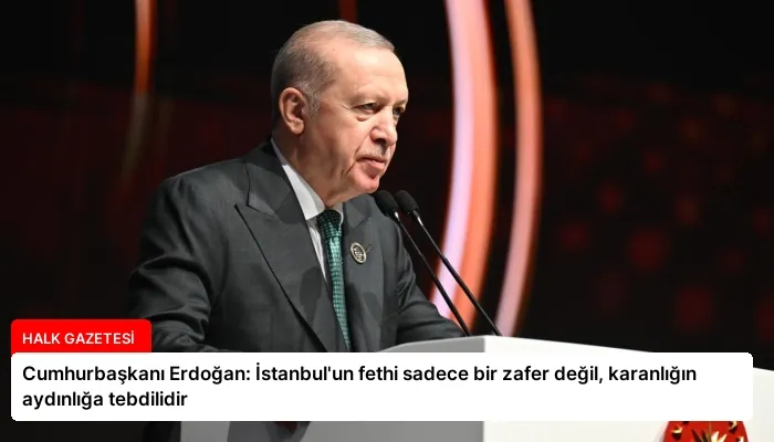 Cumhurbaşkanı Erdoğan: İstanbul’un fethi sadece bir zafer değil, karanlığın aydınlığa tebdilidir