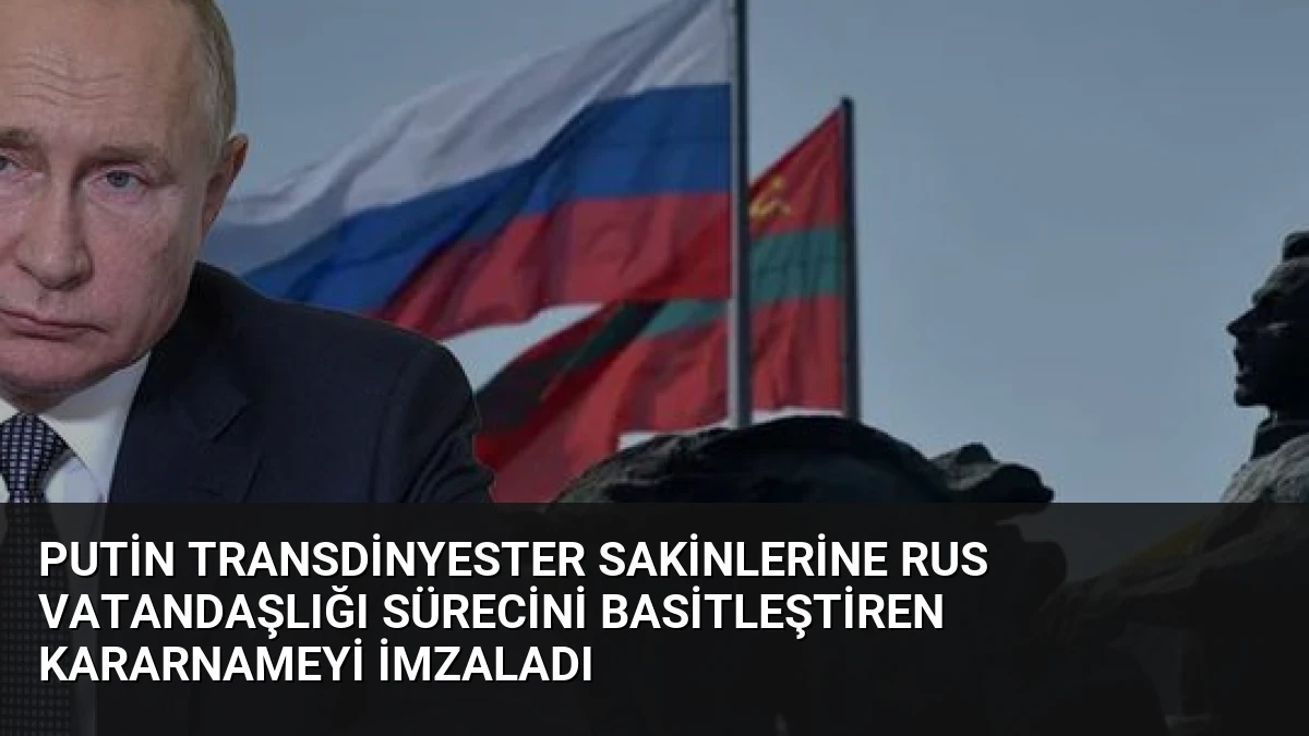 Putin Transdinyester Sakinlerine Rus Vatandaşlığı Sürecini Basitleştiren Kararnameyi İmzaladı