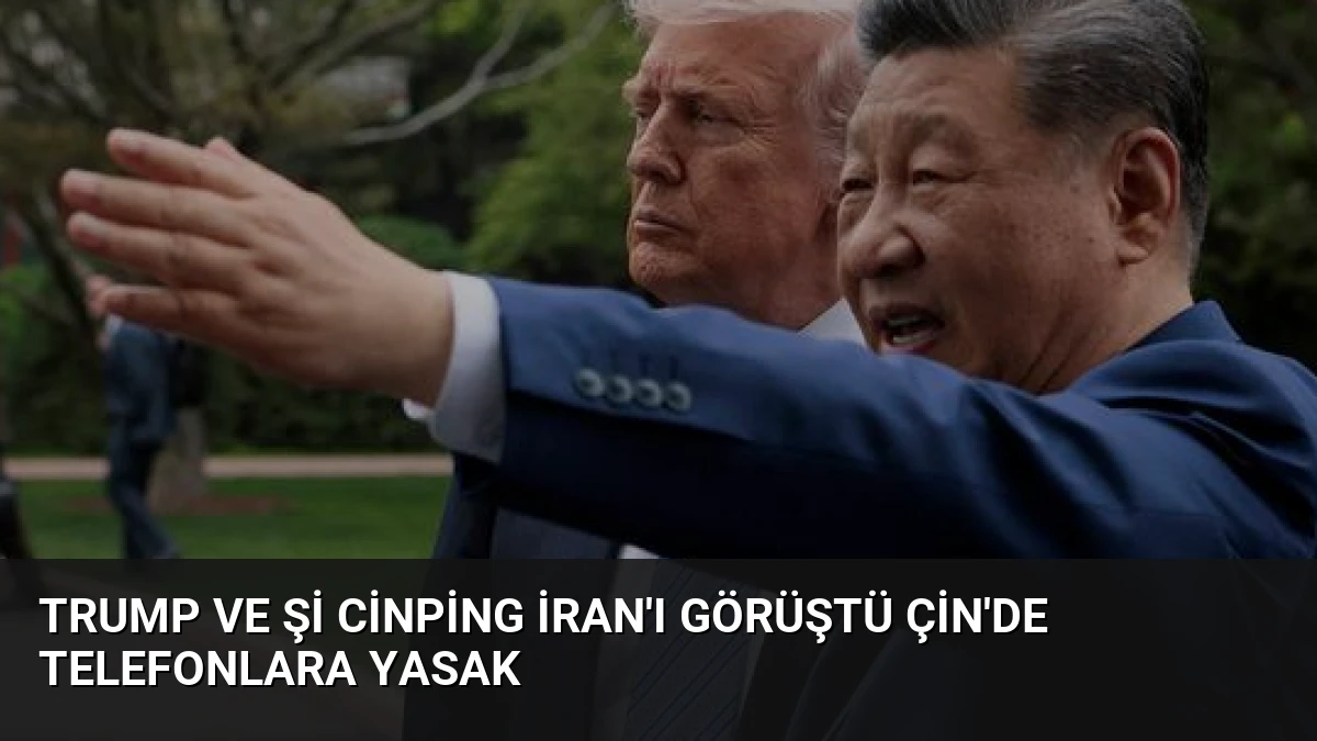 Trump ve Şi Cinping İran’ı Görüştü Çin’de Telefonlara Yasak