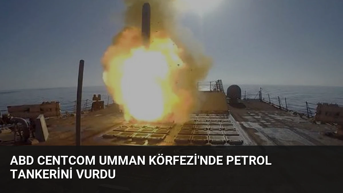 ABD CENTCOM Umman Körfezi’nde Petrol Tankerini Vurdu
