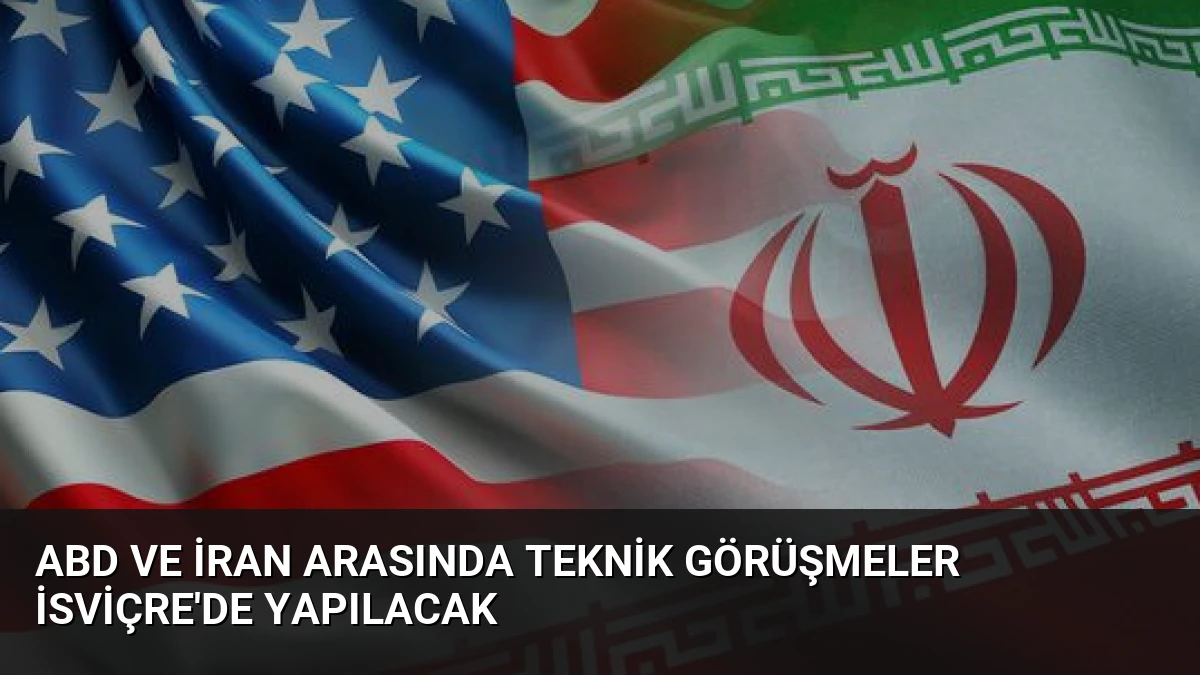 ABD ve İran Arasında Teknik Görüşmeler İsviçre’de Yapılacak