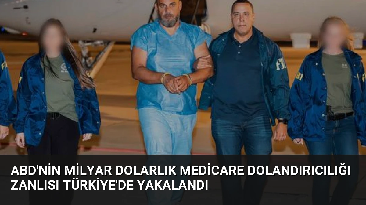 ABD’nin Milyar Dolarlık Medicare Dolandırıcılığı Zanlısı Türkiye’de Yakalandı