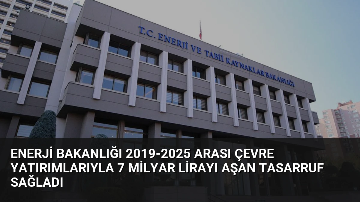 Enerji Bakanlığı 2019-2025 Arası Çevre Yatırımlarıyla 7 Milyar Lirayı Aşan Tasarruf Sağladı