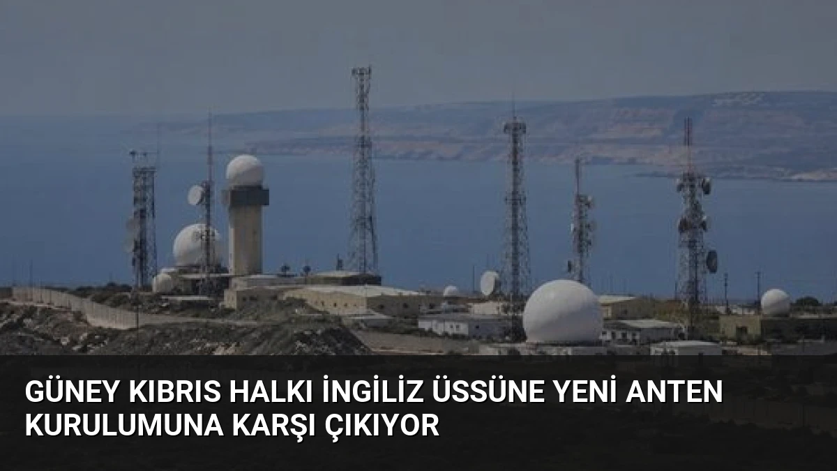 Güney Kıbrıs Halkı İngiliz Üssüne Yeni Anten Kurulumuna Karşı Çıkıyor
