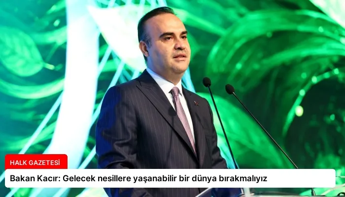 Bakan Kacır: Gelecek nesillere yaşanabilir bir dünya bırakmalıyız