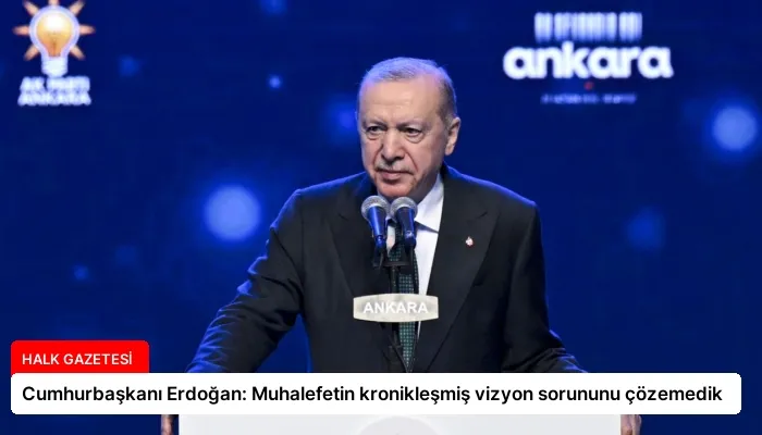 Cumhurbaşkanı Erdoğan: Muhalefetin kronikleşmiş vizyon sorununu çözemedik