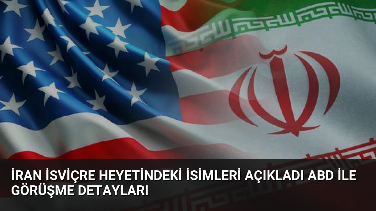 İran İsviçre Heyetindeki İsimleri Açıkladı ABD İle Görüşme Detayları