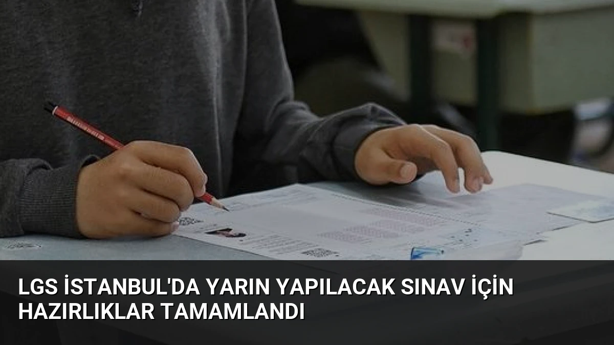 LGS İstanbul’da Yarın Yapılacak Sınav İçin Hazırlıklar Tamamlandı