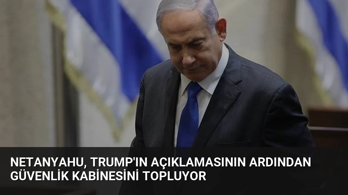 Netanyahu, Trump’ın açıklamasının ardından güvenlik kabinesini topluyor