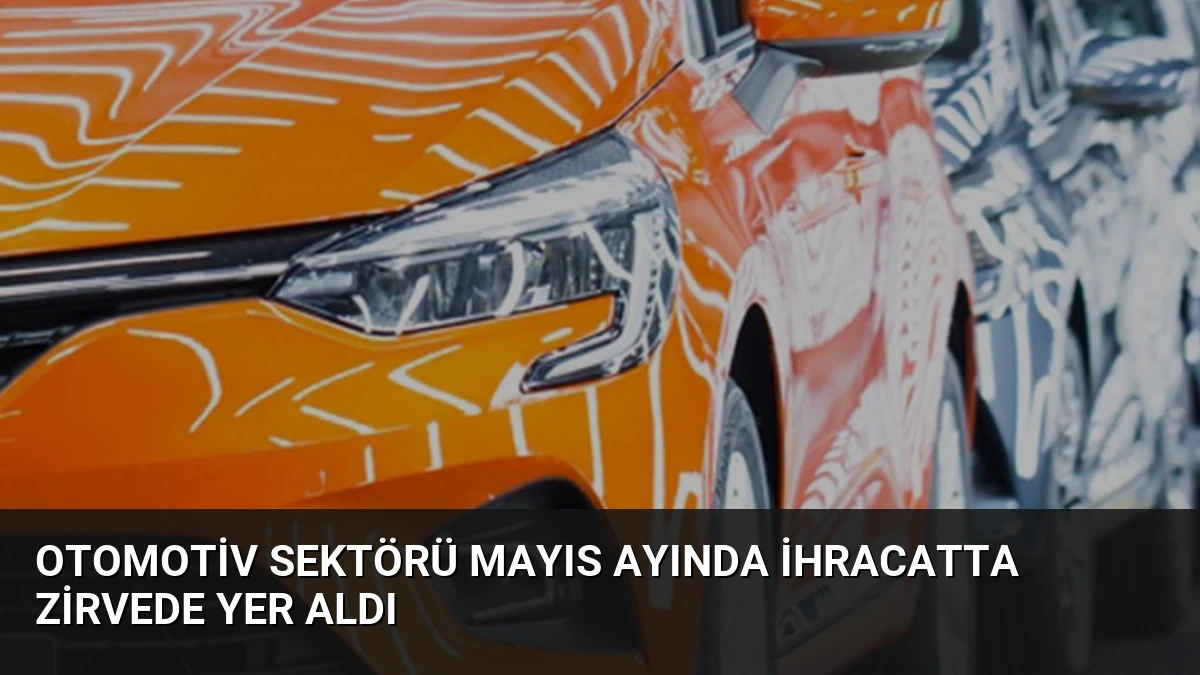 Otomotiv Sektörü Mayıs Ayında İhracatta Zirvede Yer Aldı