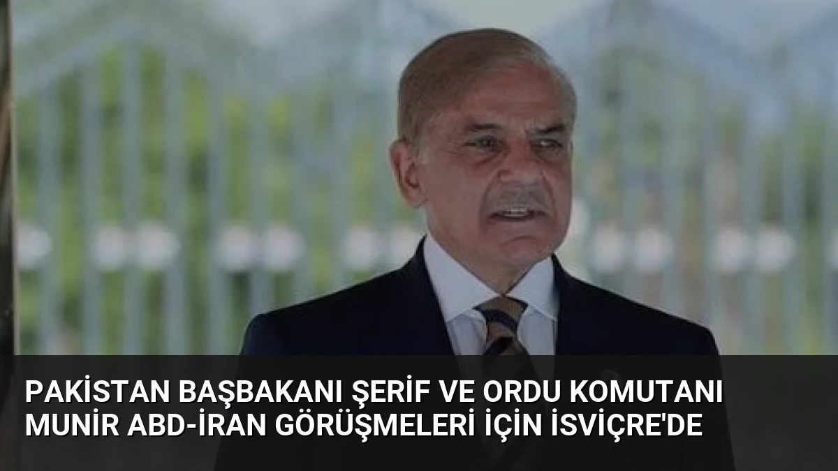 Pakistan Başbakanı Şerif ve Ordu Komutanı Munir ABD-İran Görüşmeleri İçin İsviçre’de