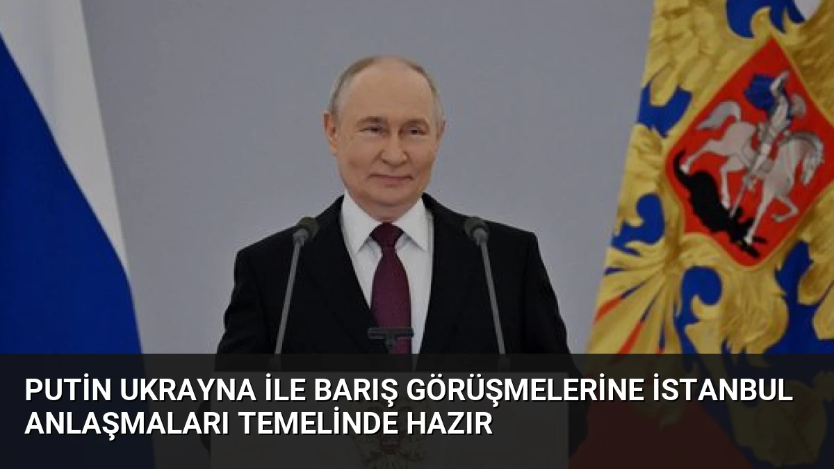 Putin Ukrayna ile barış görüşmelerine İstanbul anlaşmaları temelinde hazır