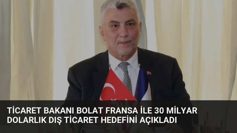 Ticaret Bakanı Bolat Fransa ile 30 Milyar Dolarlık Dış Ticaret Hedefini Açıkladı