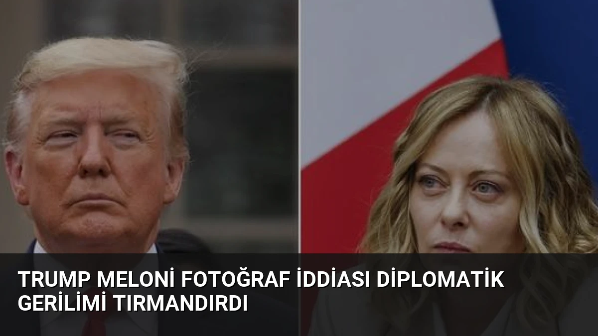Trump Meloni Fotoğraf İddiası Diplomatik Gerilimi Tırmandırdı