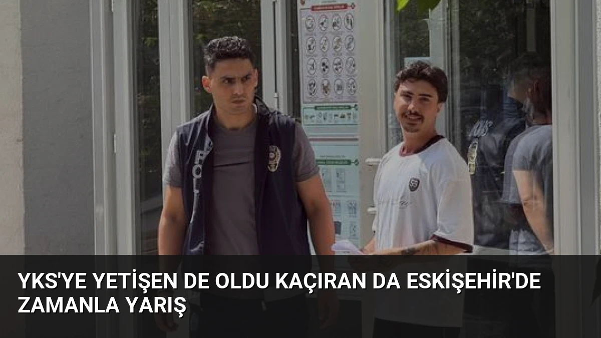 YKS’ye Yetişen De Oldu Kaçıran Da Eskişehir’de Zamanla Yarış