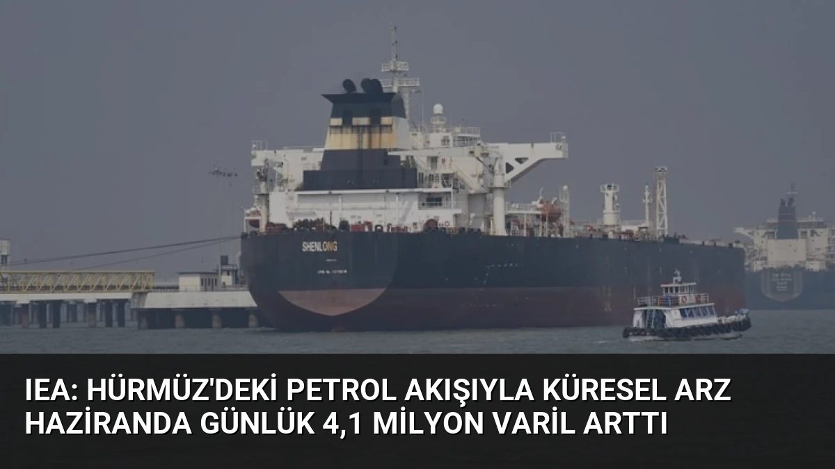 IEA: Hürmüz’deki petrol akışıyla küresel arz haziranda günlük 4,1 milyon varil arttı
