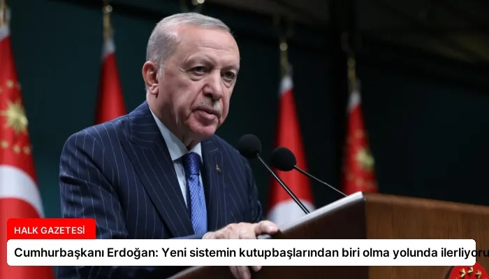 Cumhurbaşkanı Erdoğan: Yeni sistemin kutupbaşlarından biri olma yolunda ilerliyoruz