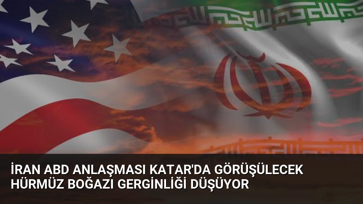 İran ABD Anlaşması Katar’da Görüşülecek Hürmüz Boğazı Gerginliği Düşüyor