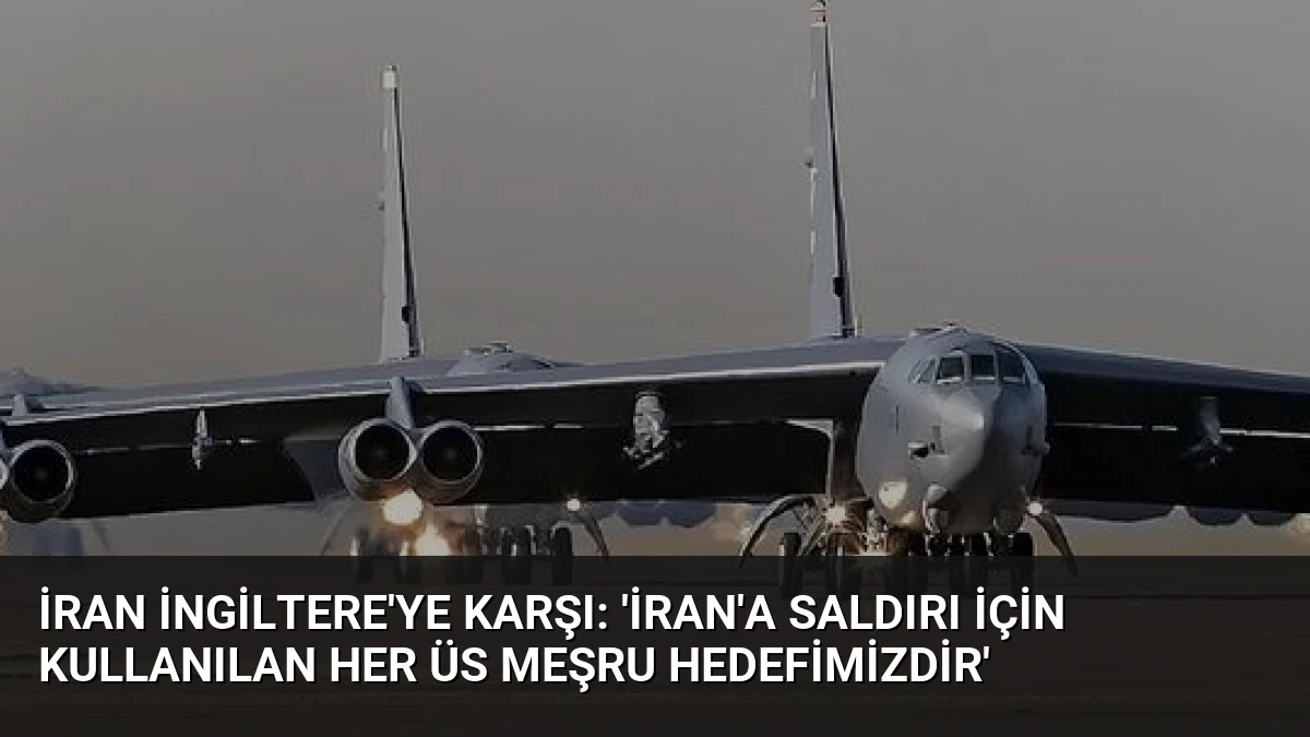 İran İngiltere’ye Karşı: ‘İran’a Saldırı İçin Kullanılan Her Üs Meşru Hedefimizdir’