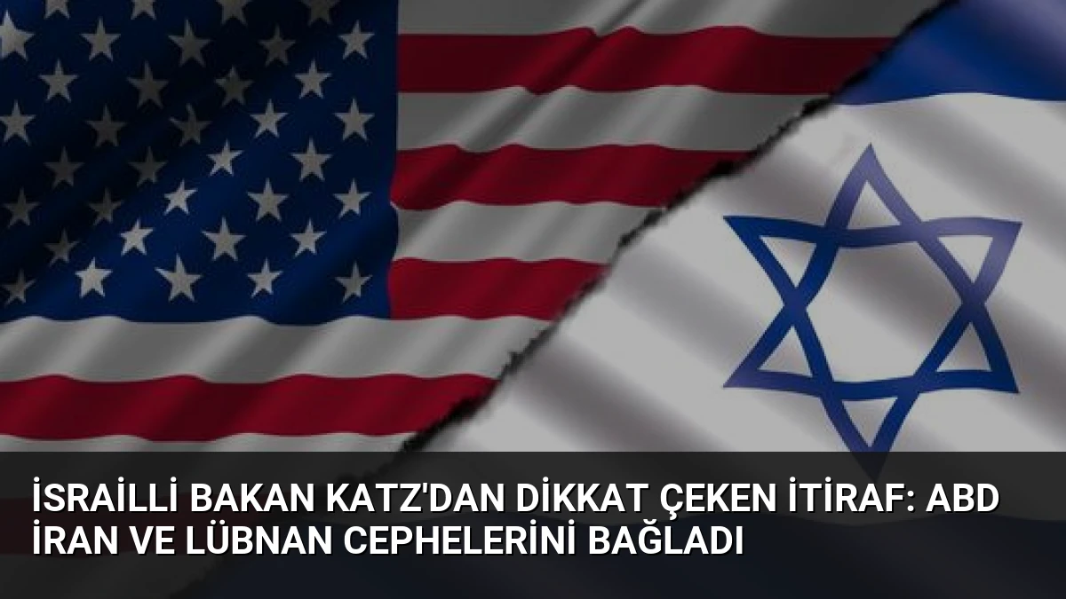 İsrailli Bakan Katz’dan Dikkat Çeken İtiraf: ABD İran ve Lübnan Cephelerini Bağladı