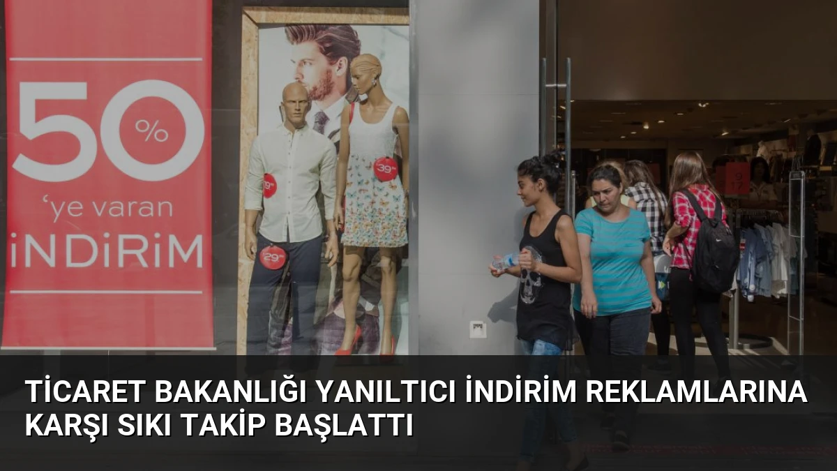 Ticaret Bakanlığı Yanıltıcı İndirim Reklamlarına Karşı Sıkı Takip Başlattı