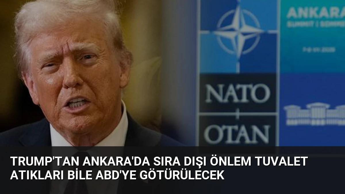 Trump’tan Ankara’da sıra dışı önlem Tuvalet atıkları bile ABD’ye götürülecek