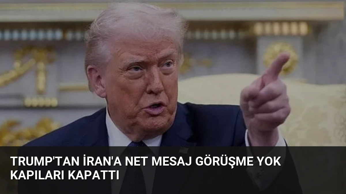 Trump’tan İran’a Net Mesaj Görüşme Yok Kapıları Kapattı