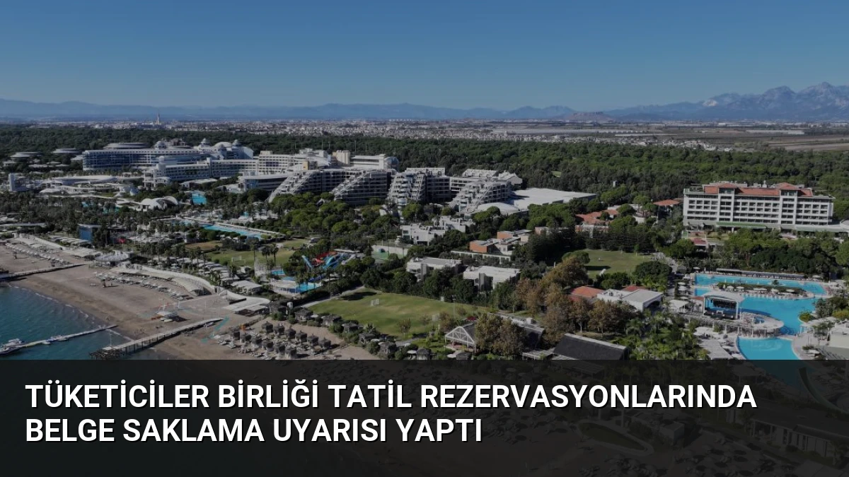 Tüketiciler Birliği Tatil Rezervasyonlarında Belge Saklama Uyarısı Yaptı